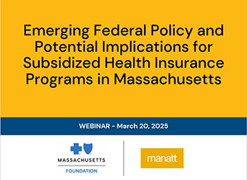 WEBINAR: Federal Policy and Potential Implications for Subsidized Health Insurance Coverage and Financing in Massachusetts WEBINAR: Federal Policy and Potential Implications for Subsidized Health Insurance Coverage and Financing in Massachusetts
